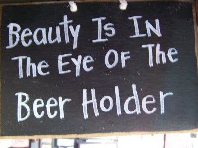 Beauty is in the eye of the beer holder