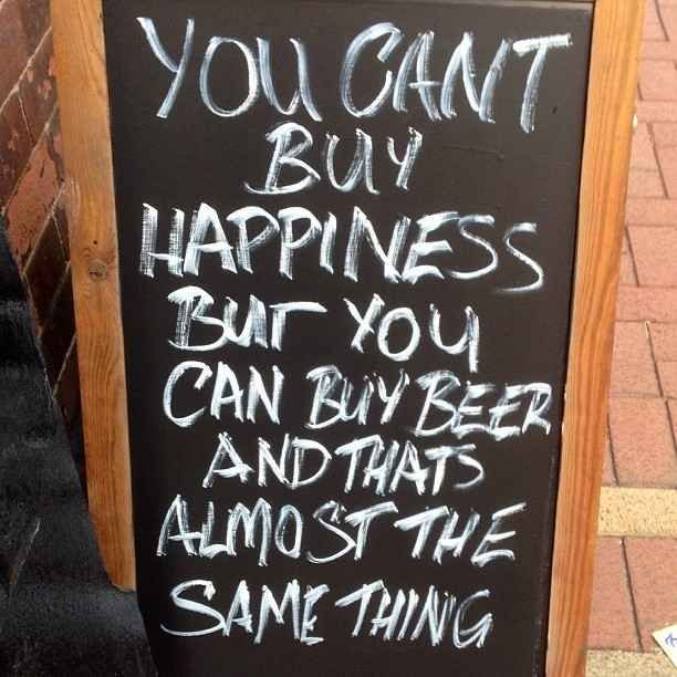 You can't buy happiness, but you can buy beer and that's almost the same thing