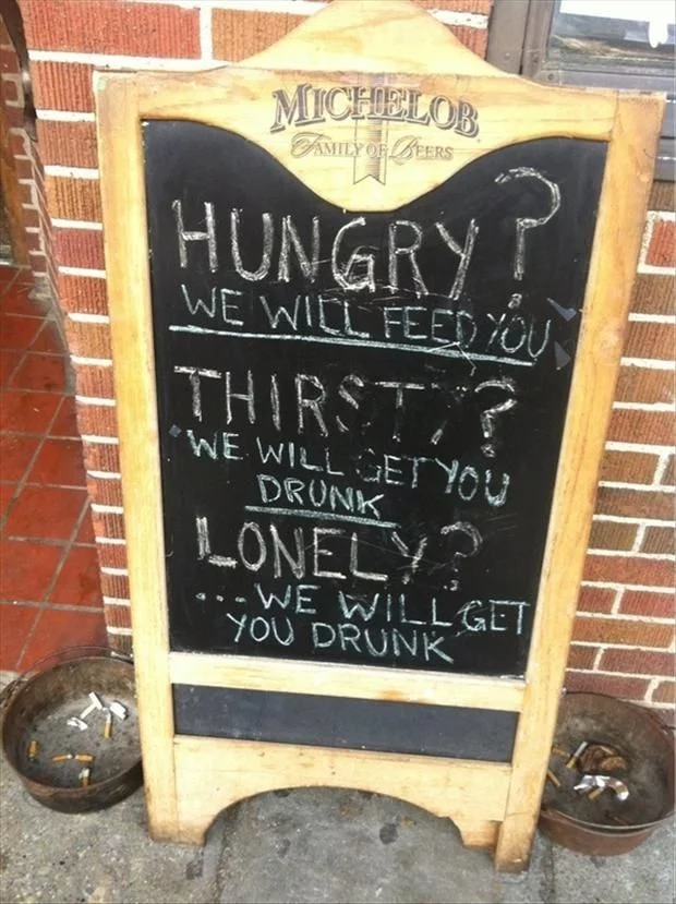 Hungry? We will feed you. Thirsty? We will get you drunk. Lonely? ... We will get you drunk